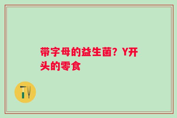 带字母的益生菌？Y开头的零食