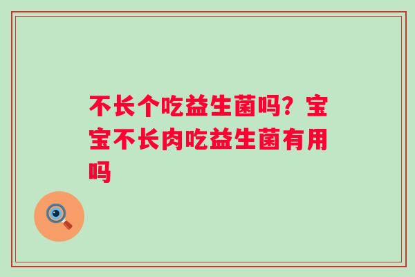 不长个吃益生菌吗？宝宝不长肉吃益生菌有用吗