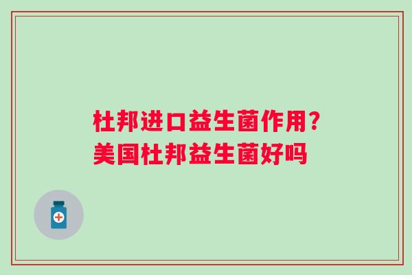 杜邦进口益生菌作用？美国杜邦益生菌好吗