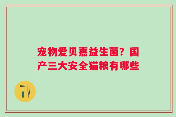 宠物爱贝嘉益生菌？国产三大安全猫粮有哪些