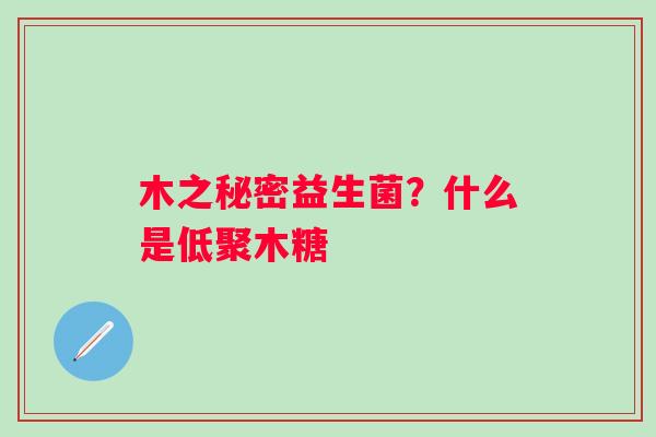 木之秘密益生菌？什么是低聚木糖