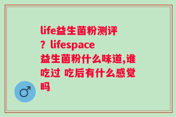 life益生菌粉测评？lifespace益生菌粉什么味道,谁吃过 吃后有什么感觉吗