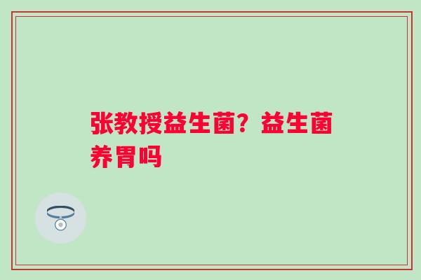 张教授益生菌？益生菌养胃吗