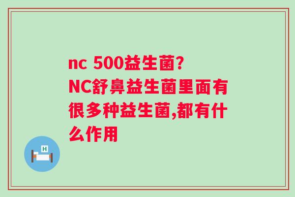nc 500益生菌？NC舒鼻益生菌里面有很多种益生菌,都有什么作用
