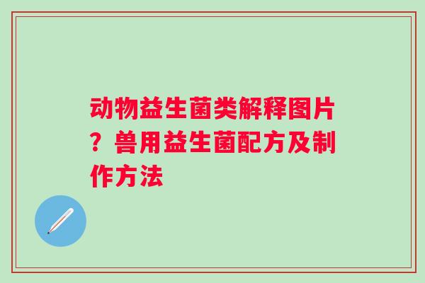 动物益生菌类解释图片？兽用益生菌配方及制作方法