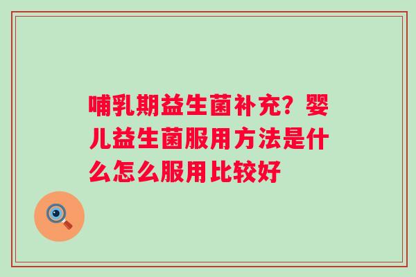 哺乳期益生菌补充？婴儿益生菌服用方法是什么怎么服用比较好