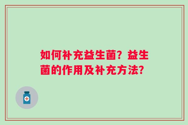如何补充益生菌？益生菌的作用及补充方法？