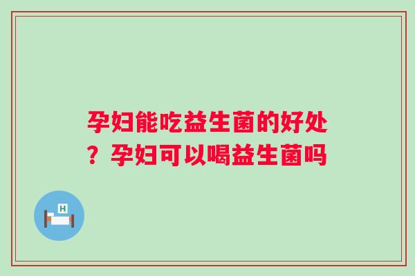 孕妇能吃益生菌的好处？孕妇可以喝益生菌吗