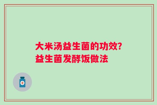 大米汤益生菌的功效？益生菌发酵饭做法
