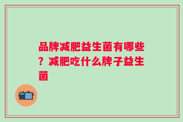 品牌减肥益生菌有哪些？减肥吃什么牌子益生菌