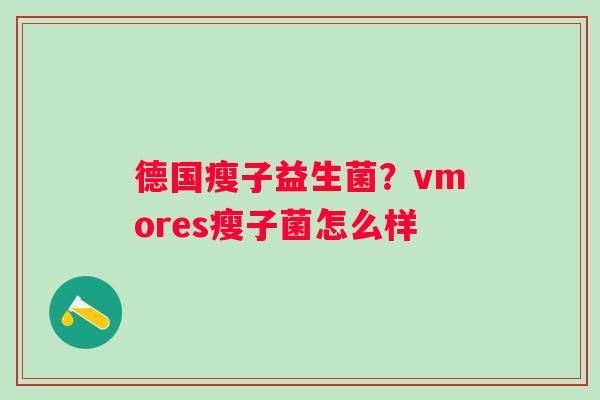 德国瘦子益生菌？vmores瘦子菌怎么样