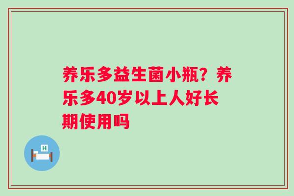 养乐多益生菌小瓶？养乐多40岁以上人好长期使用吗
