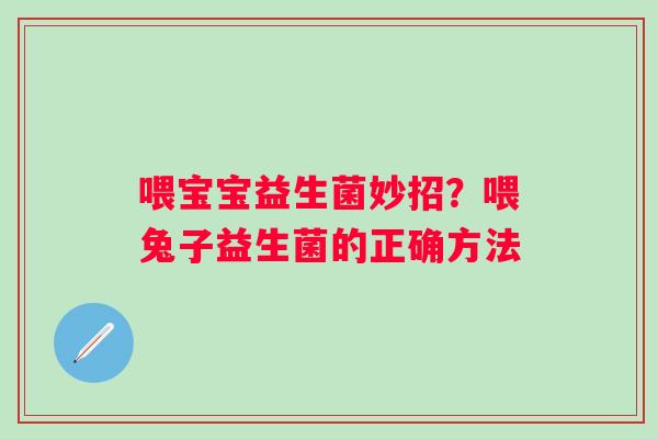 喂宝宝益生菌妙招？喂兔子益生菌的正确方法