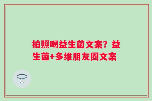 拍照喝益生菌文案？益生菌+多维朋友圈文案