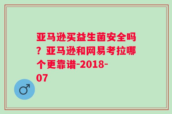 亚马逊买益生菌安全吗？亚马逊和网易考拉哪个更靠谱-2018-07