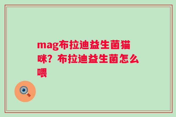 mag布拉迪益生菌猫咪？布拉迪益生菌怎么喂