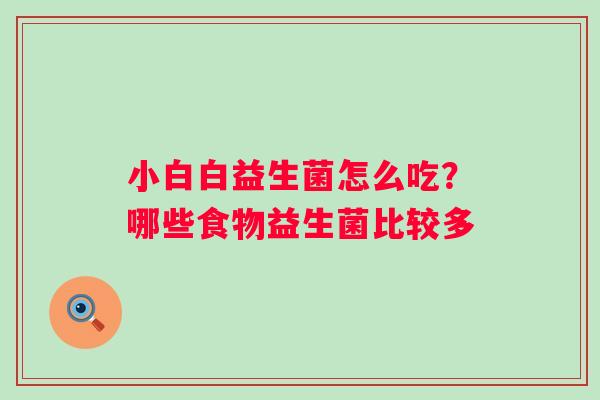 小白白益生菌怎么吃？哪些食物益生菌比较多