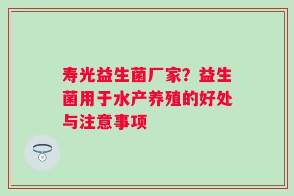 寿光益生菌厂家？益生菌用于水产养殖的好处与注意事项