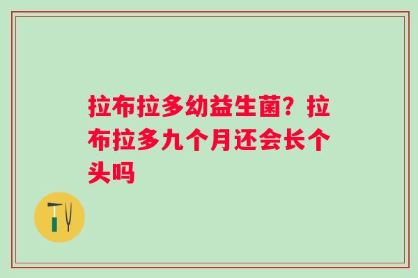 拉布拉多幼益生菌？拉布拉多九个月还会长个头吗