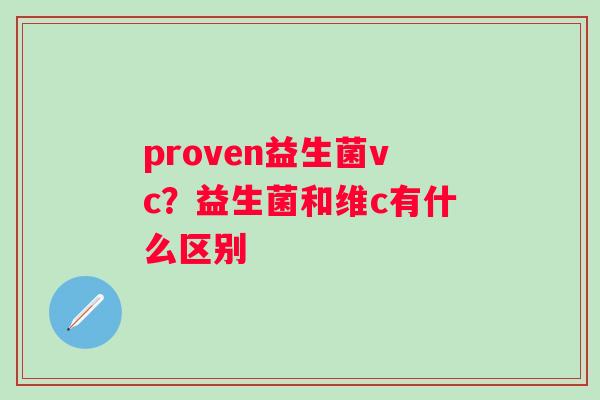proven益生菌vc？益生菌和维c有什么区别