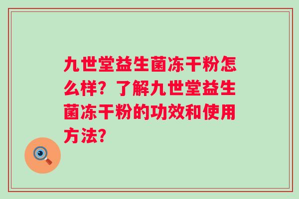 九世堂益生菌冻干粉怎么样？了解九世堂益生菌冻干粉的功效和使用方法？