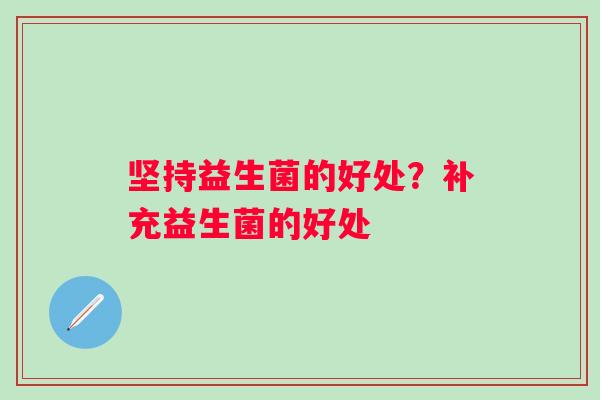 坚持益生菌的好处？补充益生菌的好处