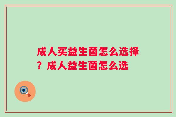 成人买益生菌怎么选择？成人益生菌怎么选
