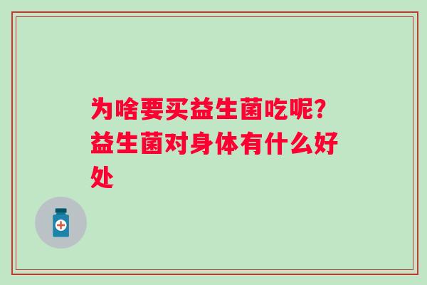 为啥要买益生菌吃呢？益生菌对身体有什么好处