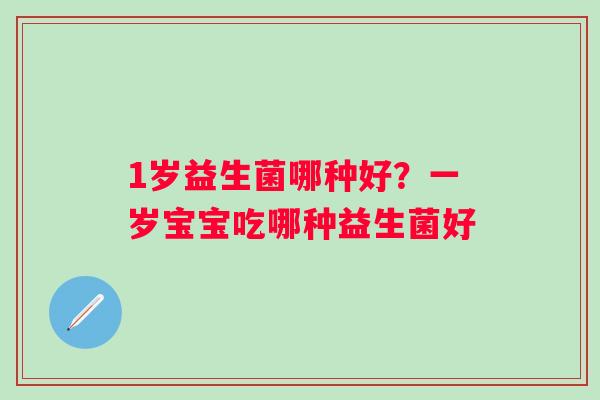 1岁益生菌哪种好？一岁宝宝吃哪种益生菌好