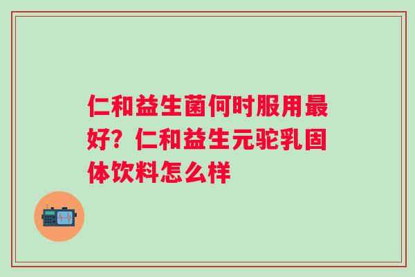 仁和益生菌何时服用好？仁和益生元驼乳固体饮料怎么样