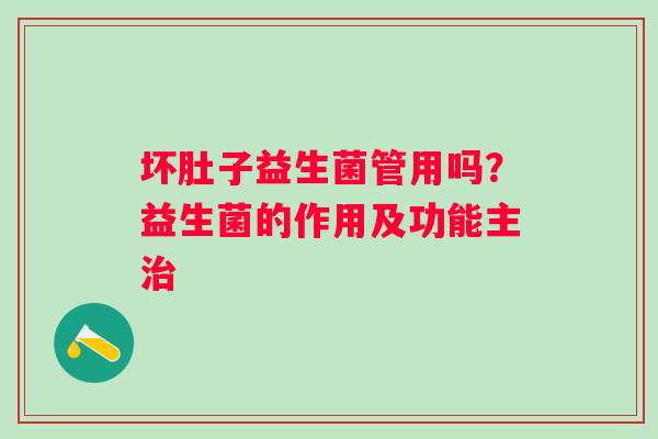 坏肚子益生菌管用吗？益生菌的作用及功能主治