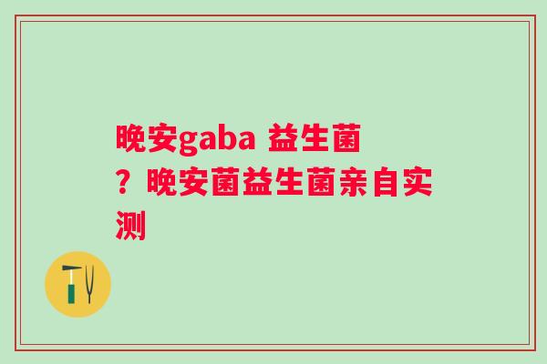 晚安gaba 益生菌？晚安菌益生菌亲自实测