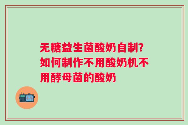 无糖益生菌酸奶自制？如何制作不用酸奶机不用酵母菌的酸奶
