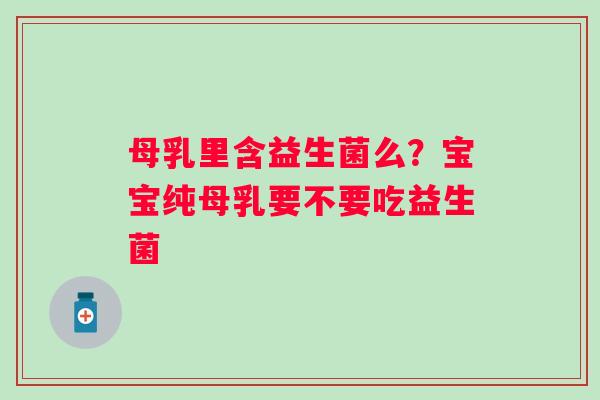 母乳里含益生菌么？宝宝纯母乳要不要吃益生菌