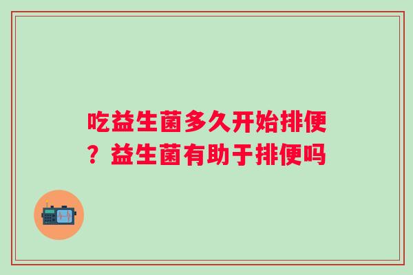 吃益生菌多久开始排便？益生菌有助于排便吗