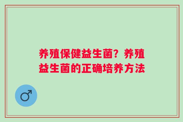 养殖保健益生菌？养殖益生菌的正确培养方法