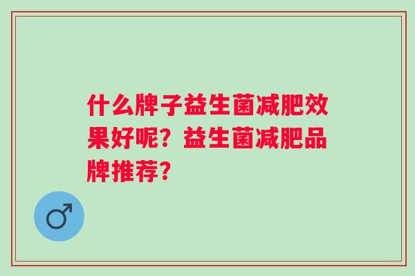 什么牌子益生菌减肥效果好呢？益生菌减肥品牌推荐？