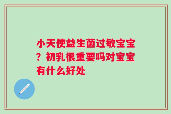 小天使益生菌过敏宝宝？初乳很重要吗对宝宝有什么好处