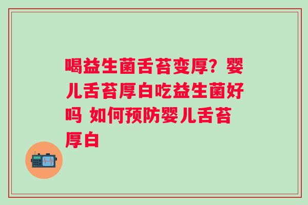 喝益生菌舌苔变厚？婴儿舌苔厚白吃益生菌好吗 如何预防婴儿舌苔厚白