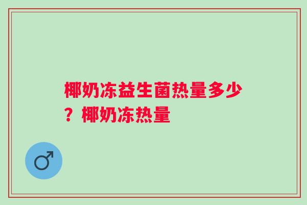 椰奶冻益生菌热量多少？椰奶冻热量