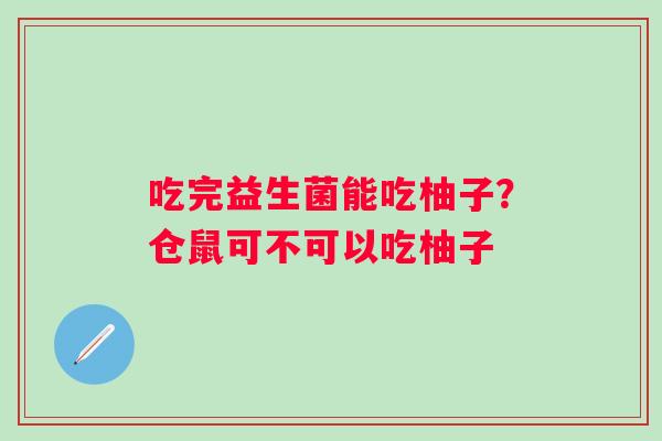吃完益生菌能吃柚子？仓鼠可不可以吃柚子