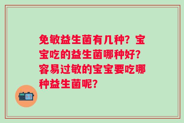 免敏益生菌有几种？宝宝吃的益生菌哪种好？容易过敏的宝宝要吃哪种益生菌呢？