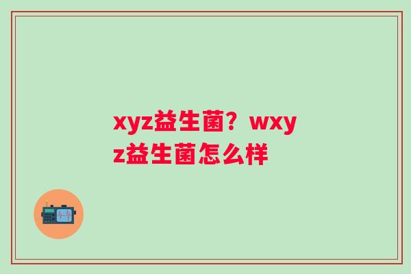 xyz益生菌？wxyz益生菌怎么样