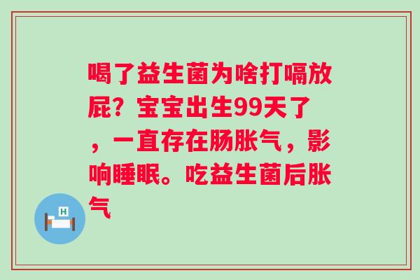 喝了益生菌为啥打嗝放屁？宝宝出生99天了，一直存在肠胀气，影响睡眠。吃益生菌后胀气
