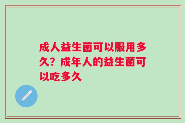 成人益生菌可以服用多久？成年人的益生菌可以吃多久