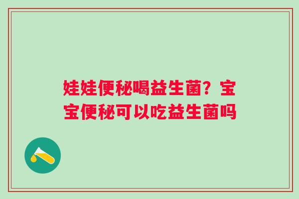 娃娃便秘喝益生菌？宝宝便秘可以吃益生菌吗