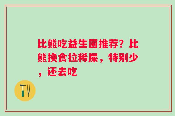 比熊吃益生菌推荐？比熊换食拉稀屎，特别少，还去吃