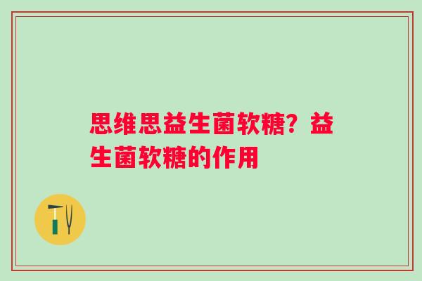 思维思益生菌软糖？益生菌软糖的作用