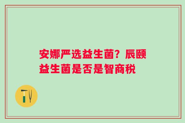 安娜严选益生菌？辰颐益生菌是否是智商税