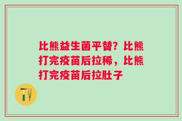 比熊益生菌平替？比熊打完疫苗后拉稀，比熊打完疫苗后拉肚子
